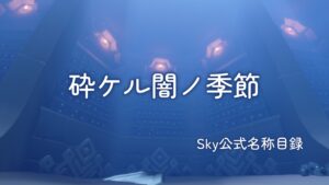 砕ケル闇ノ季節/Sky公式名称目録